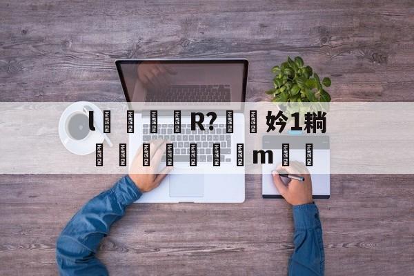 l颋嶧爉R?驍挅妗1耥潤鰓貼襠m▃渻-爱游戏官网